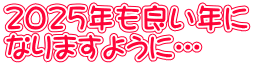 2025年も良い年に なりますように…