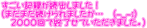 すごい記録が続出しました！ （まだまだ続けられましたが…　(-_-;) 　2000回で終了せていただきました。）