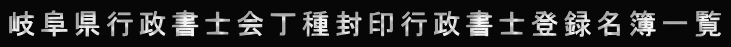 岐阜県行政書士会丁種封印行政書士登録名簿一覧 